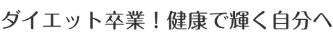 ダイエット卒業!健康で輝く自分へ
