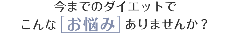 今までのダイエットでこんなお悩みありませんか?